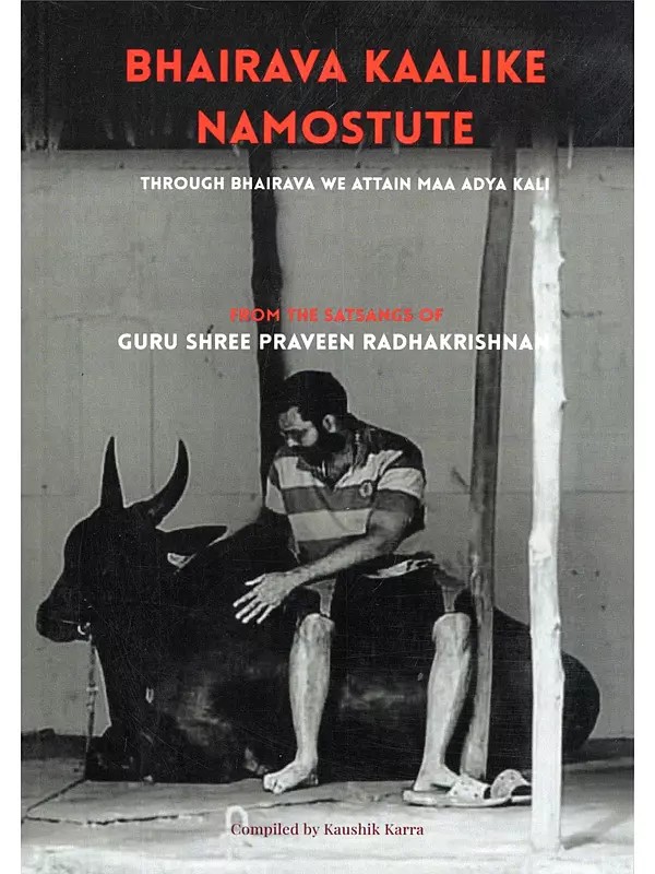 Bhairava Kalike Namostute (From the Satsangs of Guru Shree Praveen Radhakrishnan) Through Bhairava We Attain Maa Adya Kali