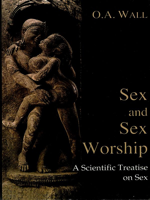 Sex and Sex Worship (Phallic Worship) A Scientific Treatise on Sex, Its Nature and Function, and Its Influence on Art, Science, Architecture and Religion with Special Reference to Sex Worship and Symbolism