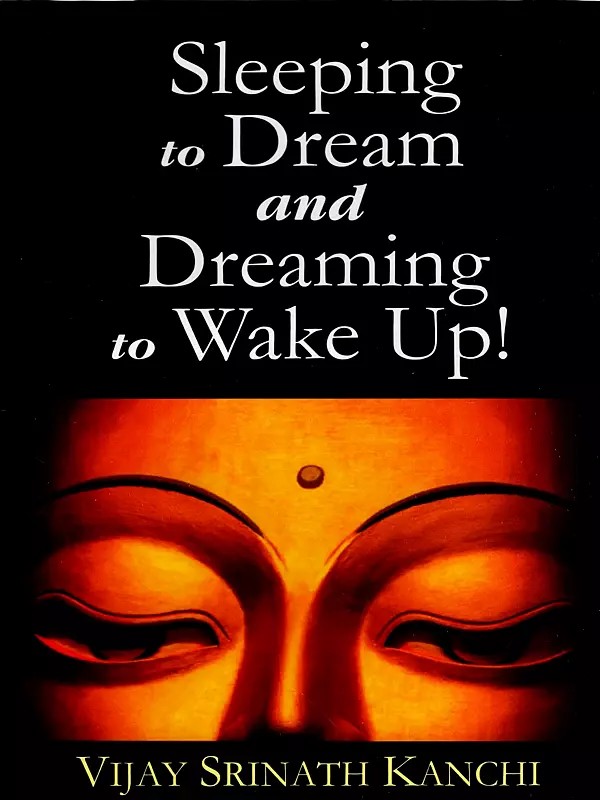 Sleeping to Dream and Dreaming to Wake Up!- An Ontological and Epistemological Inquiry into the Nature of Dream and Sleep