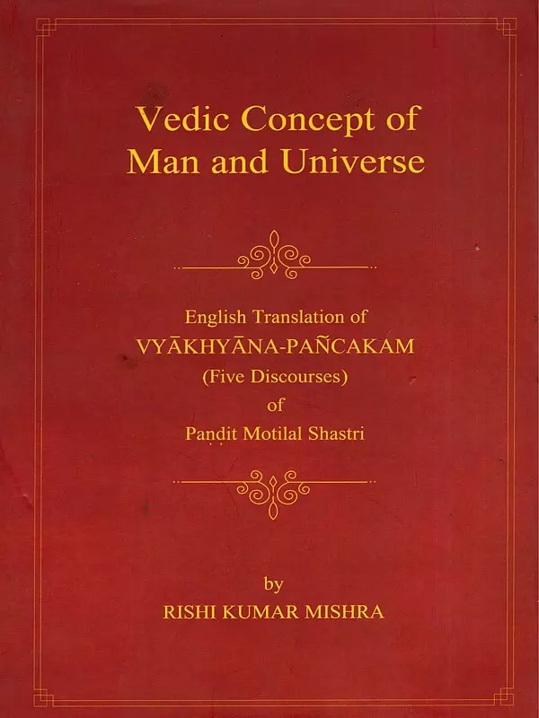 Vedic Concept of Man and Universe (English Translation of Vyakhyana Pancakam "Five Discourses" of Pandit Motilal Shastri)