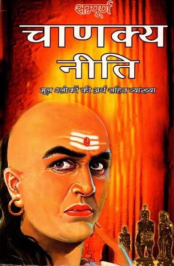 संपूर्ण चाणक्य नीति: Complete Chanakya Niti (Explanation of Original Verses with Meaning)