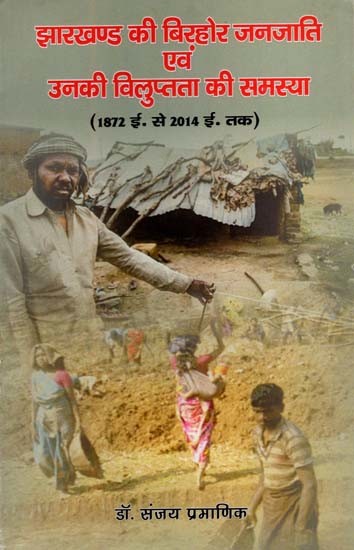 झारखण्ड की बिरहोर जनजाति एवं उनकी विलुप्तता की समस्या: The Birhor Tribe of Jharkhand and The Problem of Their Extinction (1872 A.D. To 2014 A.D.)