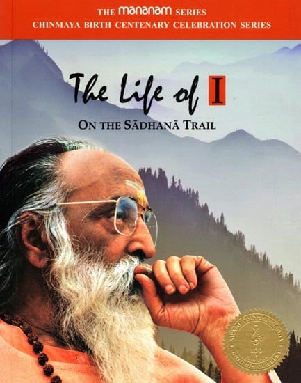 The Life of I on the Sadhana Trail: The Mananam Series Chinmaya Birth Centenary Celebration Series