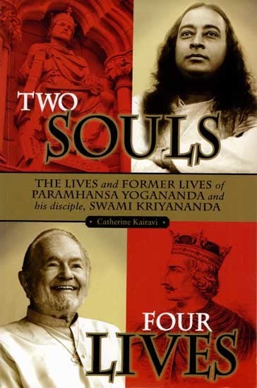 Two Souls: Four Lives (The Lives and Former Lives of Paramhansa Yogananda and His Disciple, Swami Kriyananda)