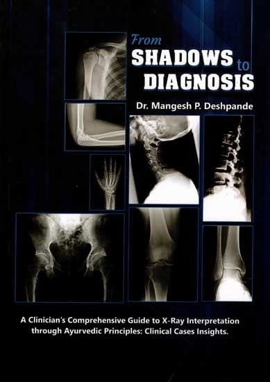 From Shadows to Diagnosis (A Clinician's Comprehensive Guide to X-Ray Interpretation through Ayurvedic Principles: Clinical Cases Insights)