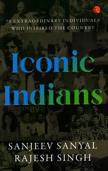 Iconic Indians: 75 Extraordinary Individuals Who Inspired the Country