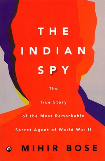 The Indian Spy (The True Story of the Most Remarkable Secret Agent of World War II)