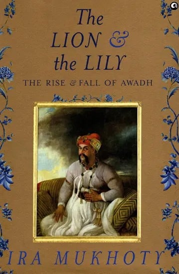 The Lion & the Lily (The Rise & Fall of Awadh)