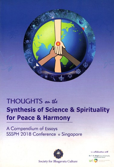 Thoughts on the Synthesis of Science & Spirituality for Peace & Harmony (A Compendium of Essays SSSPH 2018 Conference)