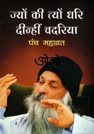 ज्यों की त्यों धरि दीन्हीं चदरिया- पंच महाव्रत: Jyon Ki Tyon Dhari Dinhi Chadariya- Panch Mahavrat- A Unique Collection of Thirteen Nectar-Like Discourses Given by Osho on Panch Mahavrat