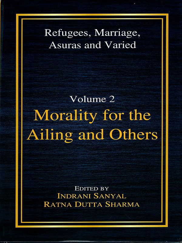 Morality for the Ailing and Others (An Anthology on Applied Ethics) Refugees, Marriage, Asuras and Varied- Volume- 2