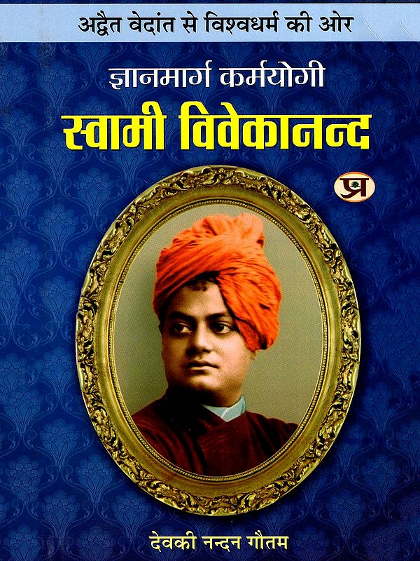 स्वामी विवेकानन्द (अद्वैत वेदांत से विश्वधर्म की ओर ज्ञानमार्ग कर्मयोगी)- The Path of Knowledge and Action of Swami Vivekananda - From Advaita Vedanta to Universal Religion