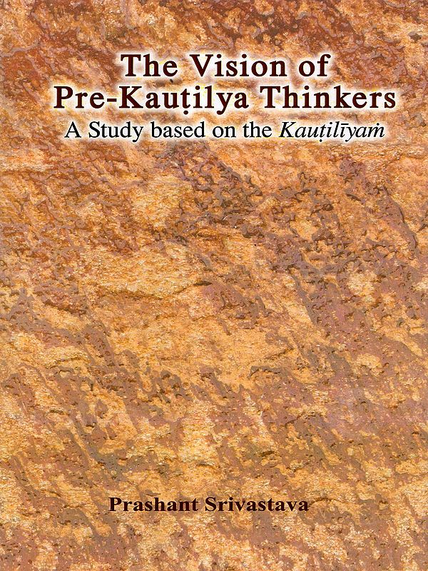 The Vision of Pre-Kautilya Thinkers- A Study Based on the Kautiliyam