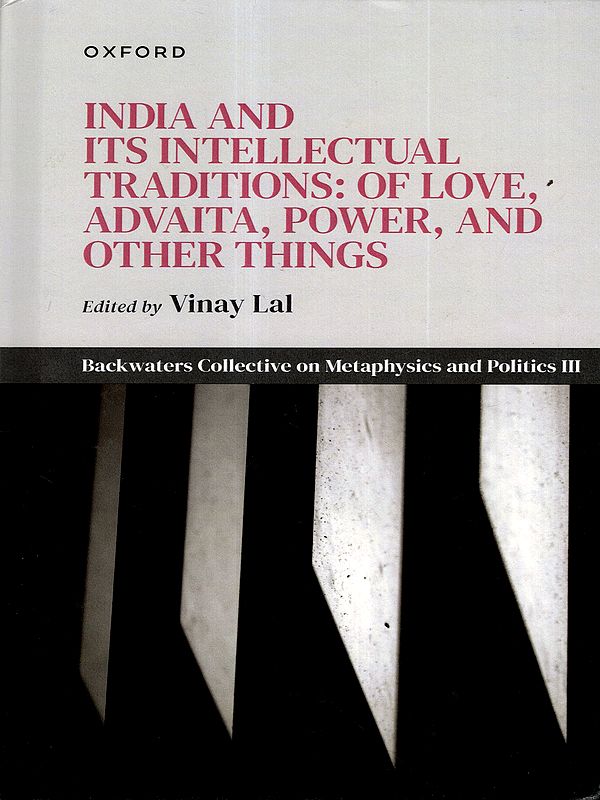 India and Its Intellectual Traditions: of Love, Advaita, Power, and Other Things (Backwaters Collective on Metaphysics and Politics III)