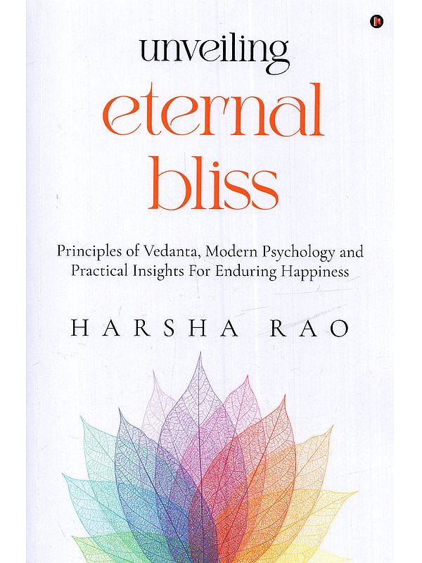 Unveiling Eternal Bliss: Principles of Vedanta, Modern Psychology and Practical Insights for Enduring Happiness