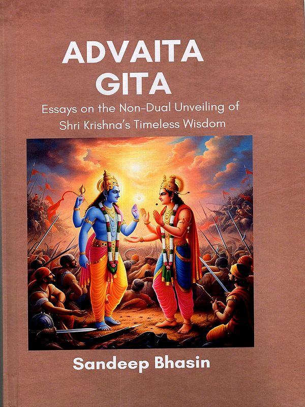 Advaita Gita- Essays on the Non-Dual Unveiling of Shri Krishna's Timeless Wisdom