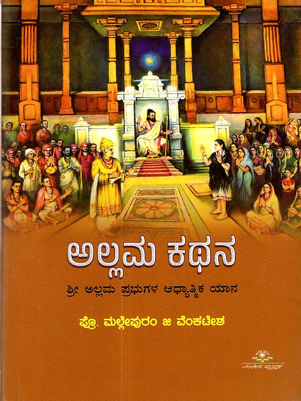 ಅಲ್ಲಮ ಕಥನ - ಶ್ರೀ ಅಲ್ಲಮ ಪ್ರಭುಗಳ ಆಧ್ಯಾತ್ಮಿಕ ಯಾನ: Allama Kathana- Saint Allama's Spiritual Journey- A Comprehensive Study (Kannada)