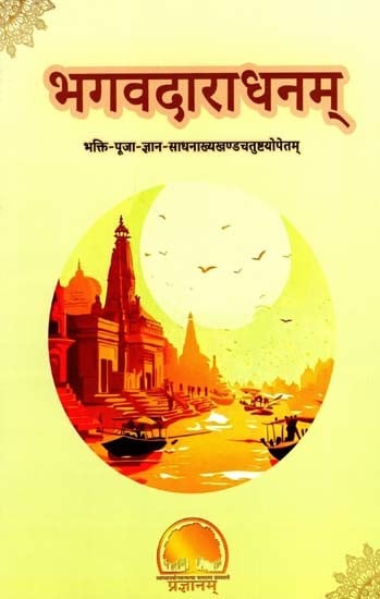 भगवदाराधनम्- भक्ति-पूजा-ज्ञान-साधनाख्यखण्डचतुष्टयोपेतम्: Worship of the Lord with Four Sections Called Devotion, Worship, Knowledge and Practice