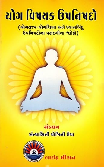 યોગ વિષયક ઉપનિષદો (યોગતત્ત્વ-યોગશિખા અને ધ્યાનબિંદુ ઉપનિષદોના પસંદગીના શ્લોકો): Yoga-Related Upanishads (Selected Verses from the Yoga Tattva-Yoga Shikha and Dhyanabindu Upanishads) (Gujarati)