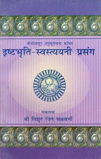 इष्टभृति-स्वस्त्ययनी प्रसंग: The Ishtabhriti-Swastyayani Prasang: Sri Sri Thakur Anukulchandra Kathit