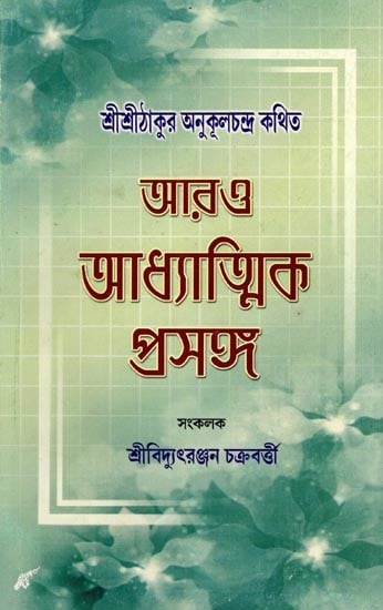 আরও আধ্যাত্মিক প্রসঙ্গ- More Spiritual Topics as Told by Sri Sri Thakur Anukulchandra (Bengali)