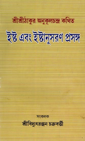 ইষ্ট এবং ইষ্টানুসরণ প্রসঙ্গ- Ishta and Ishtanusaran Context: Sri Sri Thakur is Said to Be Anukulchandra (Bengali)