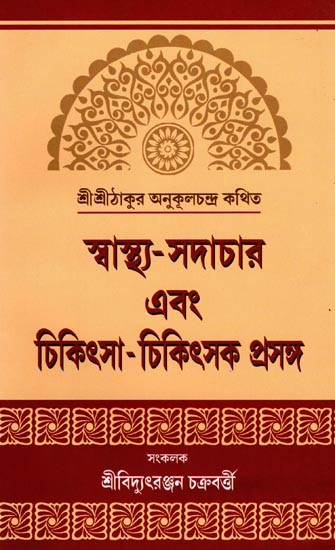 স্বাস্থ্য-সদাচার এবং চিকিৎসা-চিকিৎসক প্রসঙ্গ- Health-Ethical and Medical Contexts: Sri Sri Thakur is Said to Be Anukulchandra (Bengali)