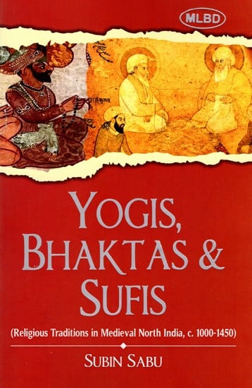 Yogis Bhaktas and Sufis (Religious Traditions in Medieval North India, c. 1000-1450)