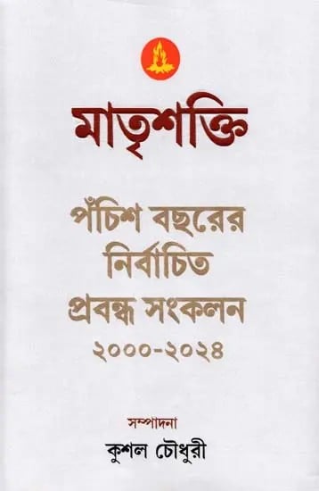 মাতৃশক্তি  ২৫ বছরের নির্বাচিত প্রবন্ধ সংকলন ২০০০-২০২৪: Matrishakti 25 Bachharer Nirbachita Prabandha Sankalan 2000-2024 (Bengali)