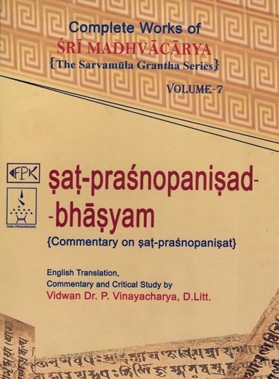 Sat Prasnopanisad Bhasyam- Commentary on Sat Prasnopanisat: Complete Works of Sri Madhvacarya the Sarvamula Grantha Series Commentary and Critical Study by P Vinayacharya (Volume- 7)