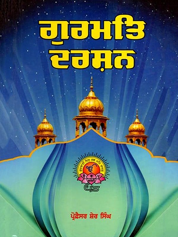 ਗੁਰਮਤਿ ਦਰਸ਼ਨ (ਸਿੱਖ ਧਰਮ ਦੇ ਸਿਧਾਂਤ ਤੇ ਮਾਰਗ ਦੀ ਦਾਰਸ਼ਨਿਕ ਵਿਚਾਰ): Gurmat Darshan (Philosophical View of the Principles and Path of Sikhism) Punjabi