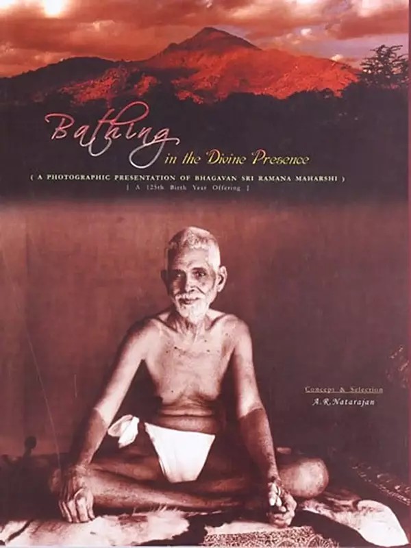 Bathing in the Divine Presence (A Photographic Presentation of Bhagavan Sri Ramana Maharshi)