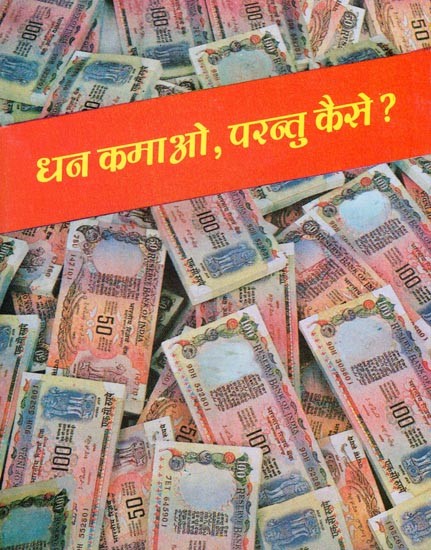 धन कमाओ, परन्तु कैसे?- Earn Money, But How?