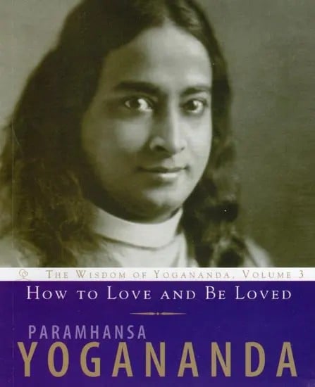 How to Love and Be Loved: The Wisdom of Yogananda, Volume 3