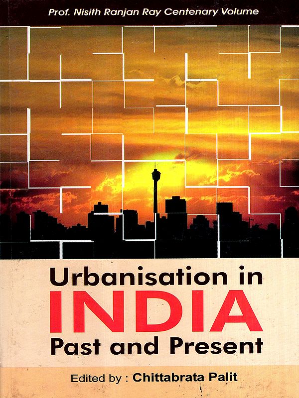Urbanisation in India: Past and Present- Professor Nisith Ranjan Ray Birth Centenary Volume
