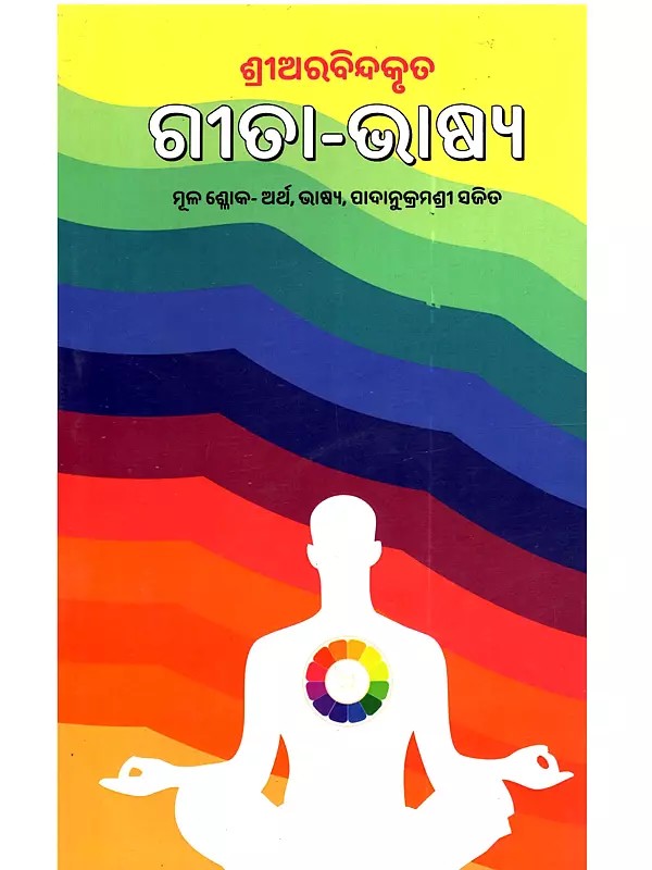 ଶ୍ରୀଅରବିନ୍ଦକୃତ ଗୀତା–ଭାଷ୍ୟ (ମୂଳ ଶ୍ଳୋକ, ଅର୍ଥ, ଭାଷ୍ୟ ଓ ପାଦାନୁକ୍ରମଣୀ ସହିତ): Shree Aurobinda Kruta Gita-Bhasya (With Original Verses, Meaning, Commentary and Footstep)- Oriya