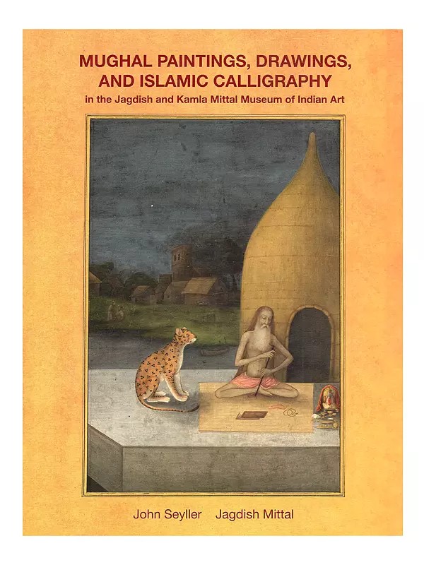Mughal Paintings, Drawings, and Islamic Calligraphy: In the Jagdish and Kamla Mittal Museum of Indian Art