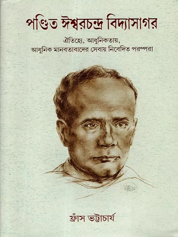 পণ্ডিত ঈশ্বরচন্দ্র বিদ্যাসাগর: Pandit Ishwar Chandra Vidyasagar (A Legacy Dedicated to Tradition, Modernity, and the Service of Modern Humanism) Bengali