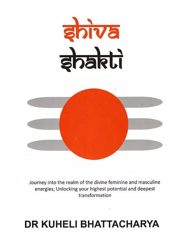 Shiva Shakti: Journey into the Realm of the Divine Feminine and Masculine Energies. Unlocking your Highest Potential and Deepest Transformation