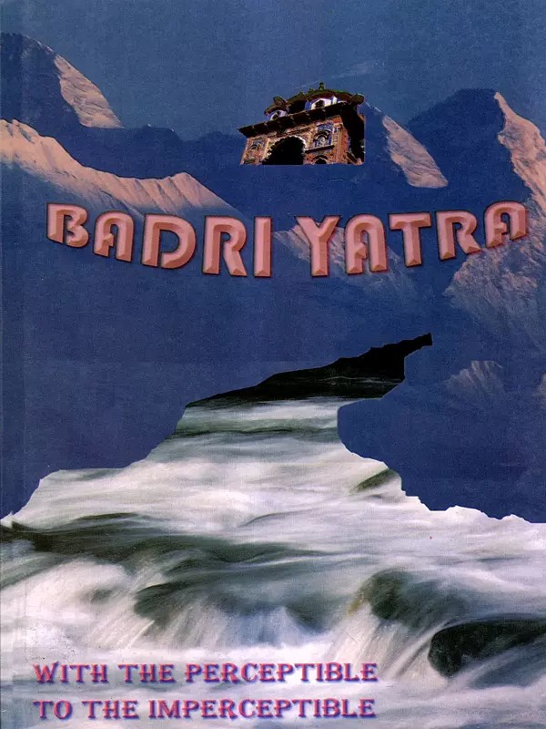 Badri Yatra- A Pilgrimage to Badri with Bhagawan Sri Sathya Sai Baba (With the Perceptible to the Imperceptible)