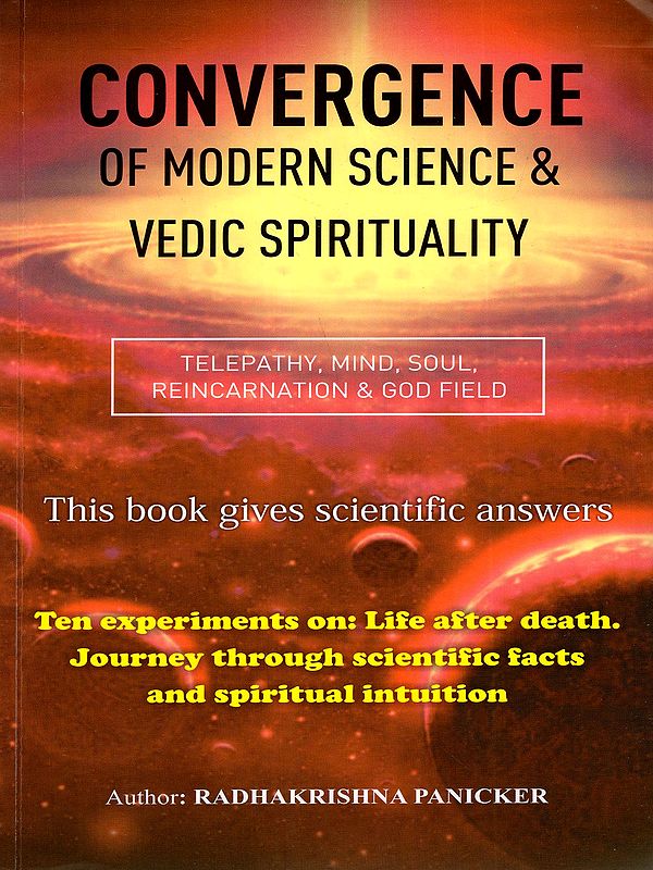 Convergence of Modern Science & Vedic Spirituality- Telepathy, Mind, Soul, Reincarnation & God Field (This Book Gives Scientific Answers)