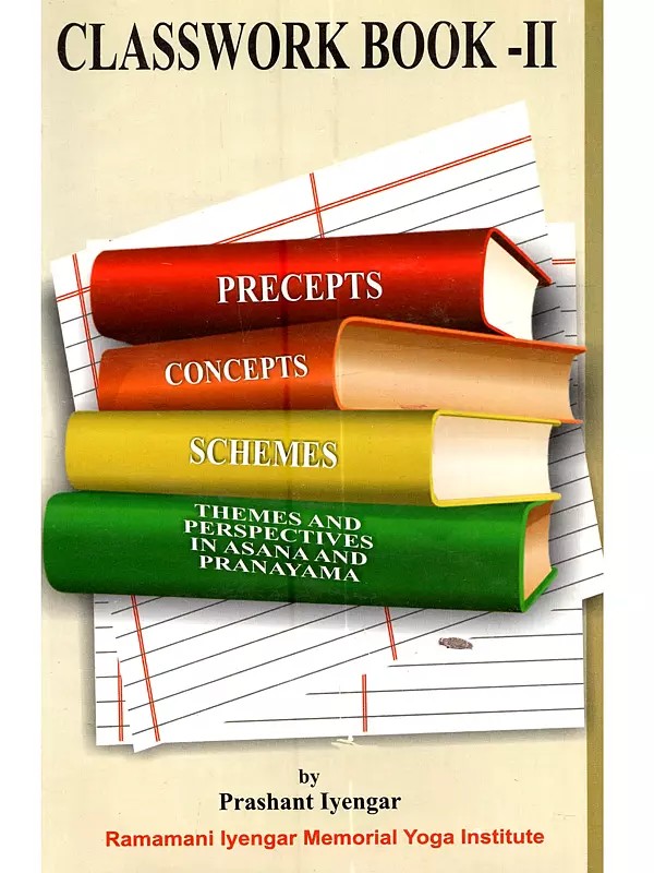 Classwork Book -II: Asanas as an Academy, Laboratory and Observatory (Precepts, Concepts, Schemes, Themes and Perspectives in Asana and Pranayama)