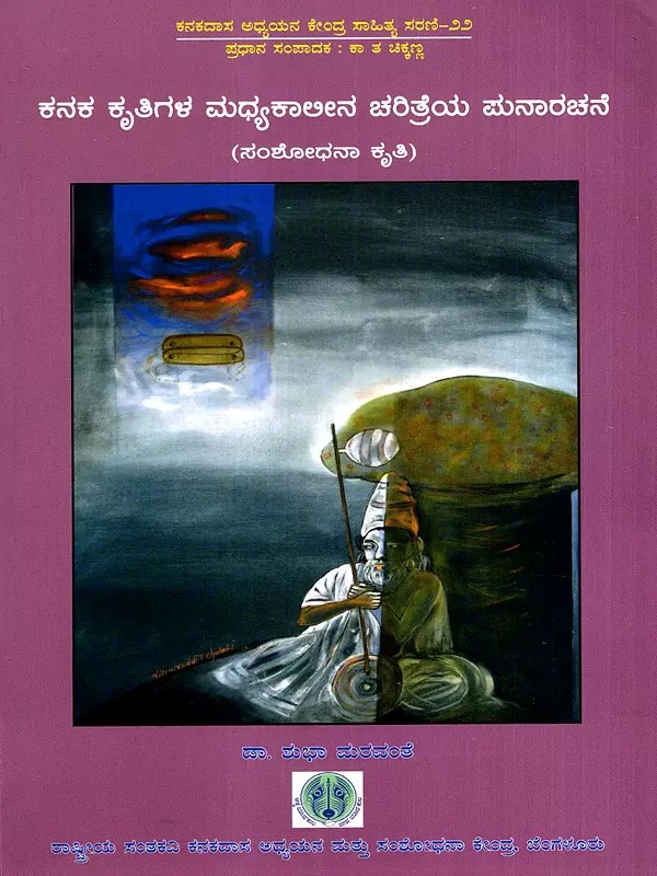 ಕನಕ ಕೃತಿಗಳ ಮಧ್ಯಕಾಲೀನ ಚರಿತ್ರೆಯ ಪುನಾರಚನೆ: Reconstruction of the Medieval History of Kanaka Works- Research Work (Kannada)