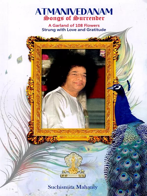 Atmanivedanam Songs of Surrender- A Garland of 108 Flowers Strung with Love and Gratitude