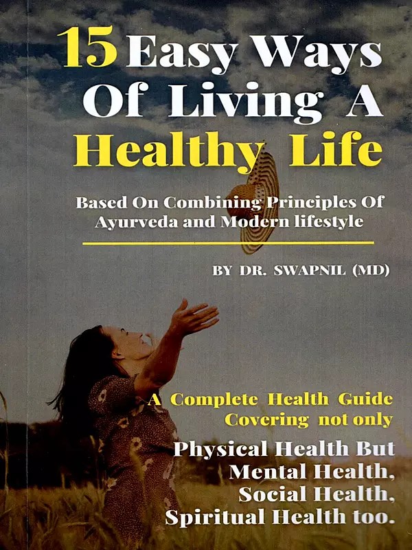 15 Easy Ways of Living A Healthy Life (Based On Combining Principles of Ayurveda and Modern Lifestyle)