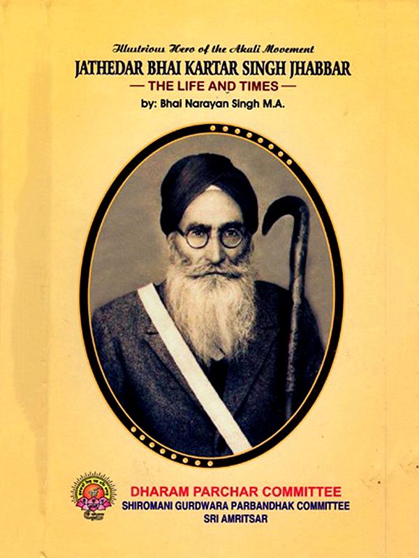 Illustrious Hero of the Akali Movement Jathedar Bhai Kartar Singh Jhabbar- The Life and Times
