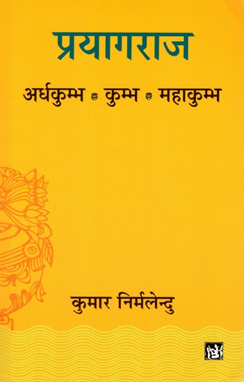 प्रयागराज- अर्धकुम्भ- कुम्भ- महाकुम्भ: Prayagraj- Ardha Kumbh- Kumbh- Mahakumbh