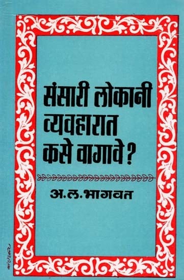 संसारी लोकांनी व्यवहारात कसे वागावे ?: Sansari Lokanni Vyavaharata Kase Vagave ? (Marathi)