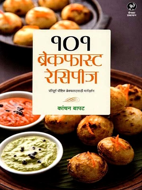 १०१ ब्रेकफास्ट रेसिपीज (परिपूर्ण पौष्टिक ब्रेकफास्टसाठी मार्गदर्शन): 101 Breakfast Recipes (A Guide to the Perfect Nutritious Breakfast) - Marathi