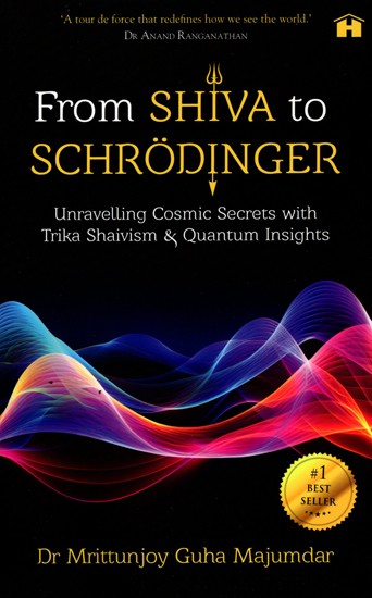 From Shiva to Schrodinger  (Unravelling Cosmic Secrets with Trika Shaivism & Quantum Insights)